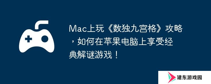 Mac上玩《数独九宫格》攻略，如何在苹果电脑上享受经典解谜游戏！